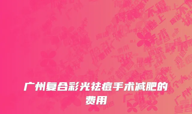 广州复合彩光祛痘手术减肥的费用