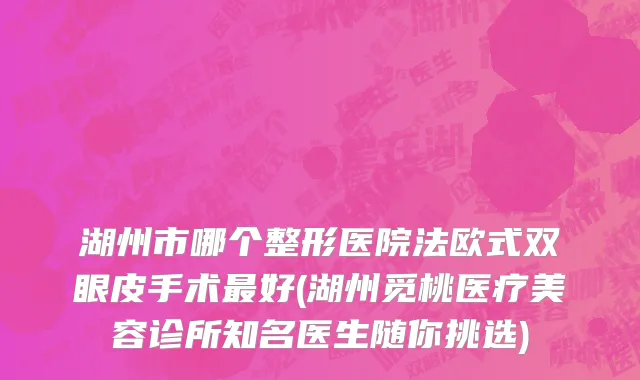 湖州市哪个整形医院法欧式双眼皮手术最好(湖州觅桃医疗美容诊所知名医生随你挑选)