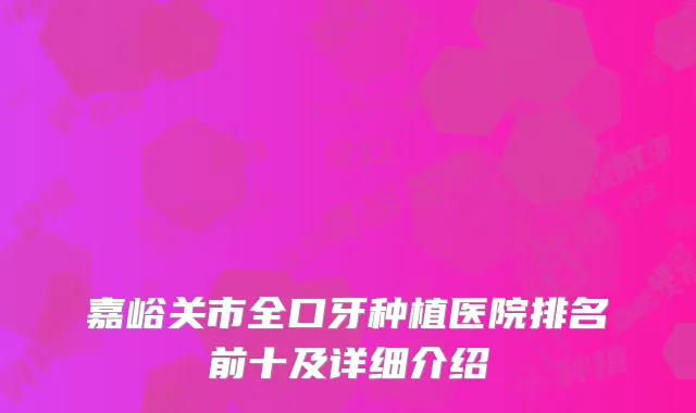 嘉峪关市全口牙种植医院排名前十及详细介绍