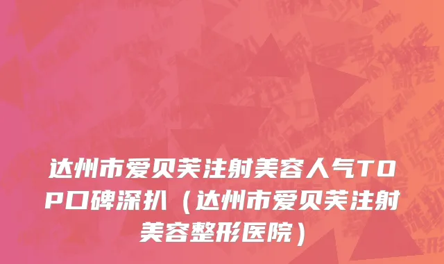 达州市爱贝芙注射美容人气TOP口碑深扒（达州市爱贝芙注射美容整形医院）