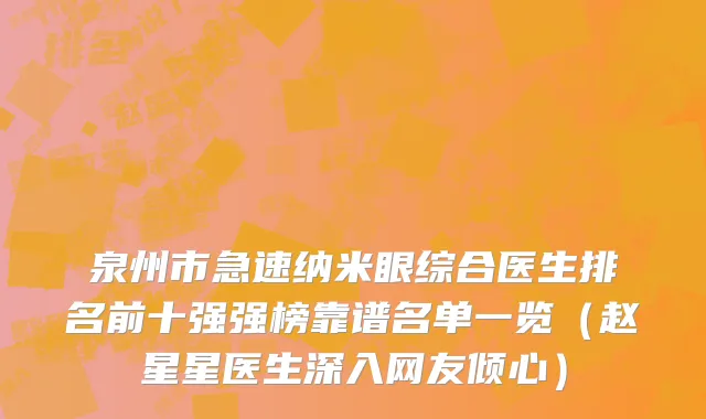 泉州市急速纳米眼综合医生排名前十强强榜靠谱名单一览（赵星星医生深入网友倾心）