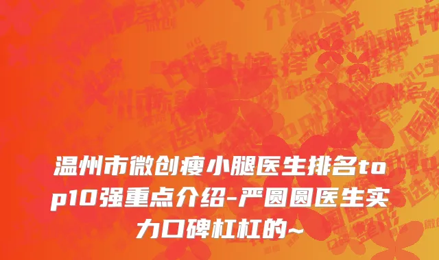 温州市微创瘦小腿医生排名top10强重点介绍-严圆圆医生实力口碑杠杠的~