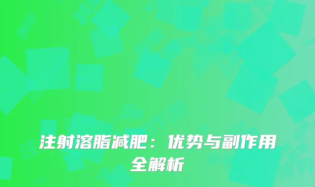注射溶脂减肥：优势与副作用全解析