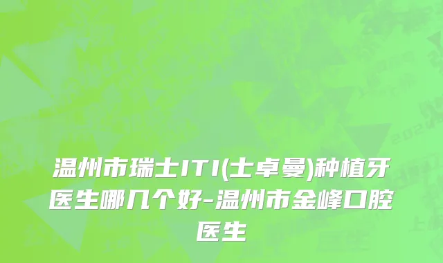 温州市瑞士ITI(士卓曼)种植牙医生哪几个好-温州市金峰口腔医生