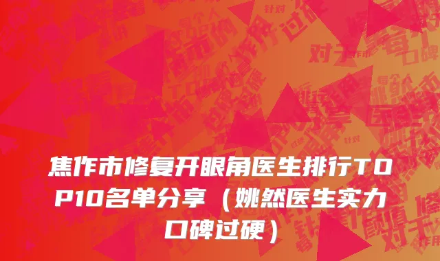 焦作市修复开眼角医生排行TOP10名单分享（姚然医生实力口碑过硬）