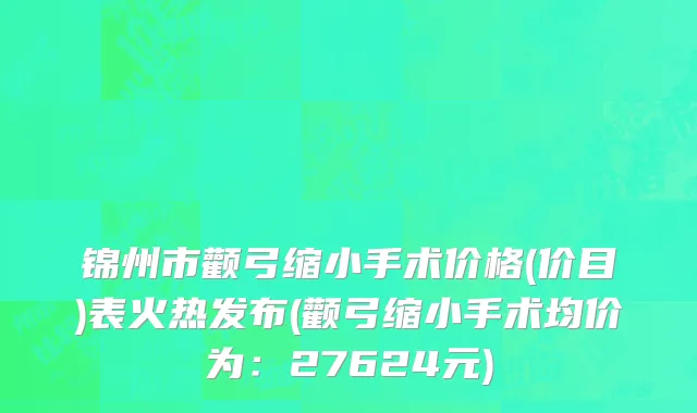 锦州市颧弓缩小手术价格(价目)表火热发布(颧弓缩小手术均价为：27624元)