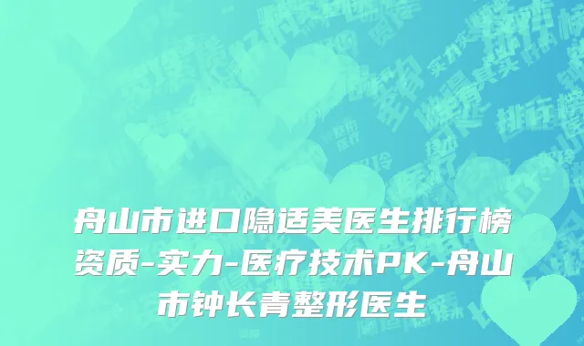 舟山市进口隐适美医生排行榜资质-实力-医疗技术PK-舟山市钟长青整形医生