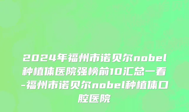 2024年福州市诺贝尔nobel种植体医院强榜前10汇总一看-福州市诺贝尔nobel种植体口腔医院