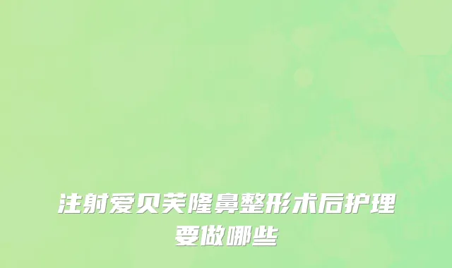 注射爱贝芙隆鼻整形术后护理要做哪些