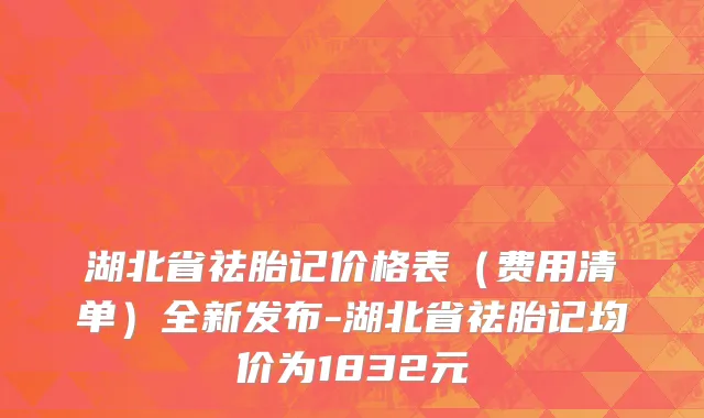 湖北省祛胎记价格表（费用清单）全新发布-湖北省祛胎记均价为1832元