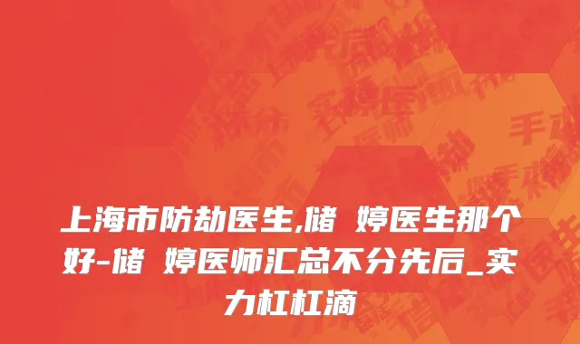 上海市防劫医生,储沨婷医生那个好-储沨婷医师汇总不分先后_实力杠杠滴