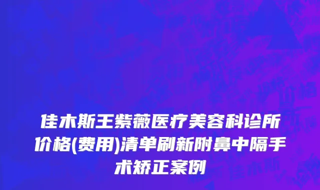 佳木斯王紫薇医疗美容科诊所价格(费用)清单刷新附鼻中隔手术矫正案例