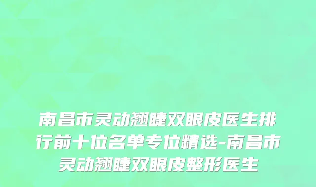 南昌市灵动翘睫双眼皮医生排行前十位名单专位精选-南昌市灵动翘睫双眼皮整形医生