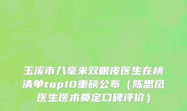 玉溪市八毫米双眼皮医生在榜清单top10重磅公布（陈思凤医生医术奠定口碑评价）