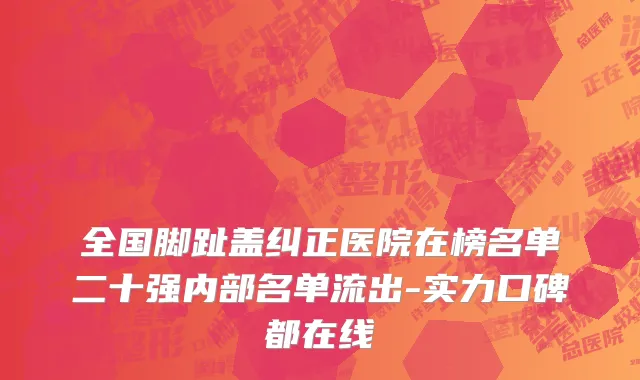 全国脚趾盖纠正医院在榜名单二十强内部名单流出-实力口碑都在线