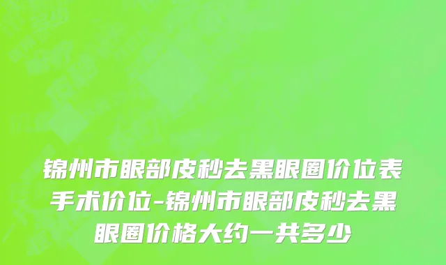 锦州市眼部皮秒去黑眼圈价位表手术价位-锦州市眼部皮秒去黑眼圈价格大约一共多少