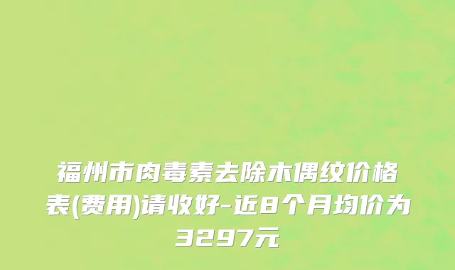 福州市肉毒素去除木偶纹价格表(费用)请收好-近8个月均价为3297元