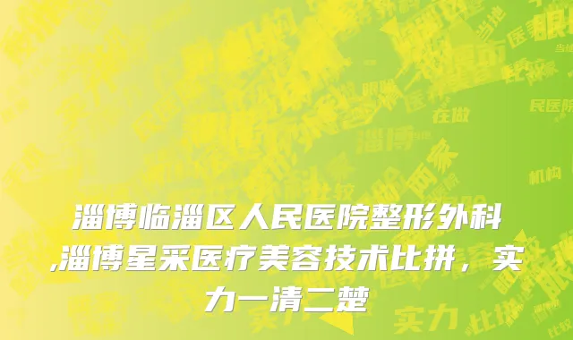 淄博临淄区人民医院整形外科,淄博星采医疗美容技术比拼，实力一清二楚