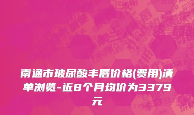 南通市玻尿酸丰唇价格(费用)清单浏览-近8个月均价为3379元