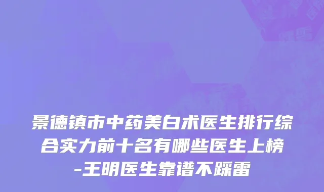 景德镇市中药美白术医生排行综合实力前十名有哪些医生上榜-王明医生靠谱不踩雷