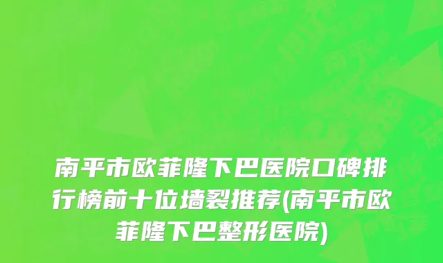 南平市欧菲隆下巴医院口碑排行榜前十位墙裂推荐(南平市欧菲隆下巴整形医院)