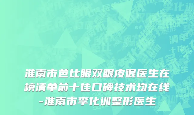 淮南市芭比眼双眼皮很医生在榜清单前十佳口碑技术均在线-淮南市李化训整形医生