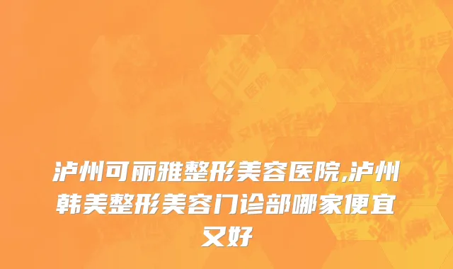 泸州可丽雅整形美容医院,泸州韩美整形美容门诊部哪家便宜又好