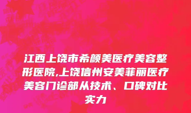 江西上饶市希颜美医疗美容整形医院,上饶信州安美菲丽医疗美容门诊部从技术、口碑对比实力