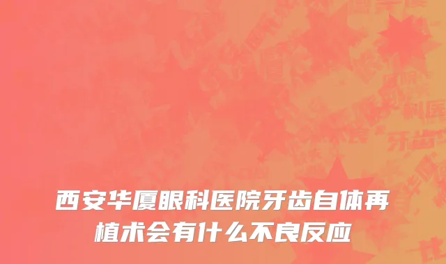 西安华厦眼科医院牙齿自体再植术会有什么不良反应