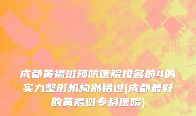 成都黄褐斑预防医院排名前4的实力整形机构别错过(成都最好的黄褐斑专科医院)