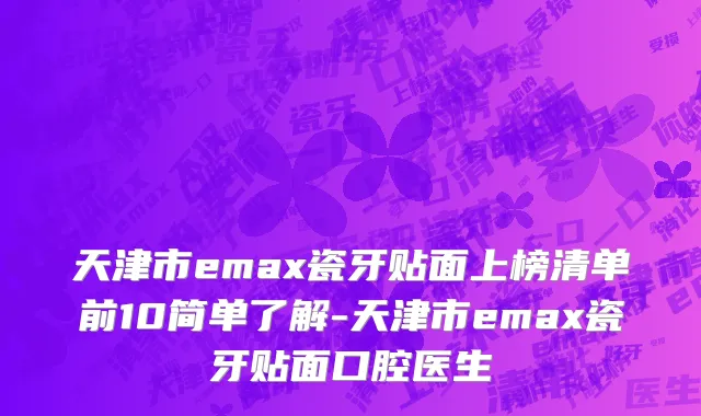 天津市emax瓷牙贴面上榜清单前10简单了解-天津市emax瓷牙贴面口腔医生