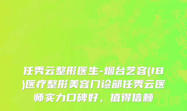 任秀云整形医生-烟台艺容(IB)医疗整形美容门诊部任秀云医师实力口碑好，值得信赖