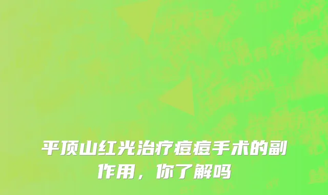 平顶山红光治疗痘痘手术的副作用，你了解吗