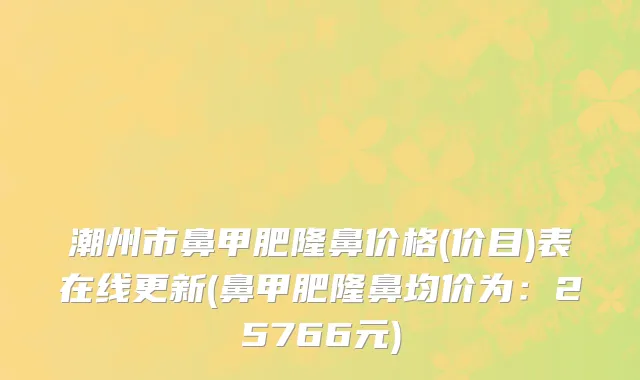 潮州市鼻甲肥隆鼻价格(价目)表在线更新(鼻甲肥隆鼻均价为：25766元)