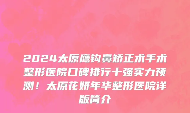 2024太原鹰钩鼻矫正术手术整形医院口碑排行十强实力预测!太原花妍年华整形医院详版简介