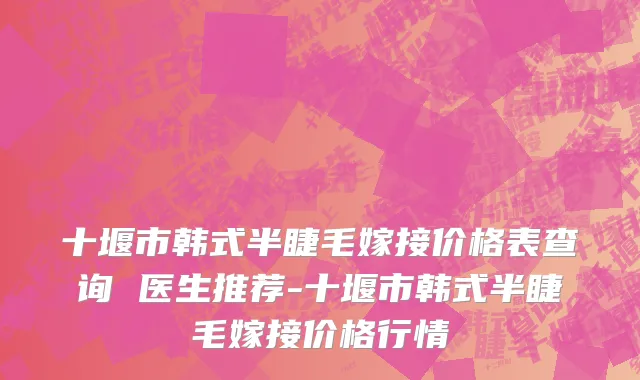 十堰市韩式半睫毛嫁接价格表查询 医生推荐-十堰市韩式半睫毛嫁接价格行情