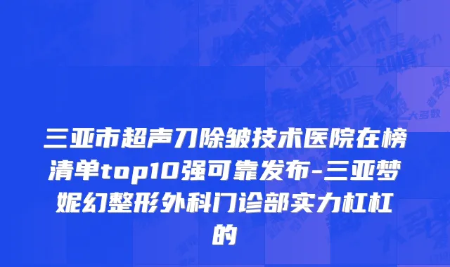 三亚市超声刀除皱技术医院在榜清单top10强可靠发布-三亚梦妮幻整形外科门诊部实力杠杠的
