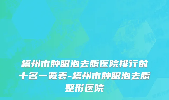 梧州市肿眼泡去脂医院排行前十名一览表-梧州市肿眼泡去脂整形医院