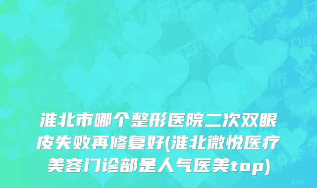 淮北市哪个整形医院二次双眼皮失败再修复好(淮北微悦医疗美容门诊部是人气医美top)