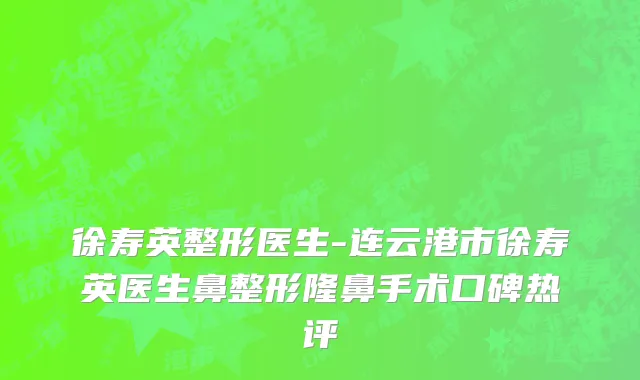 徐寿英整形医生-连云港市徐寿英医生鼻整形隆鼻手术口碑热评
