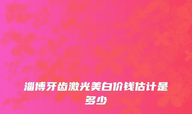 淄博牙齿激光美白价钱估计是多少