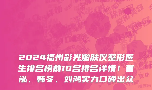2024福州彩光嫩肤仪整形医生排名榜前10名排名详情！曹泓、韩冬、刘鸿实力口碑出众