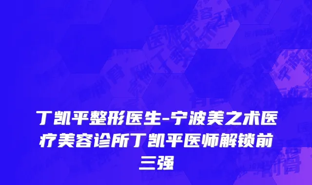 丁凯平整形医生-宁波美之术医疗美容诊所丁凯平医师解锁前三强