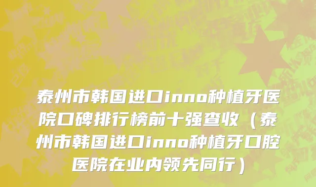 泰州市韩国进口inno种植牙医院口碑排行榜前十强查收（泰州市韩国进口inno种植牙口腔医院在业内领先同行）