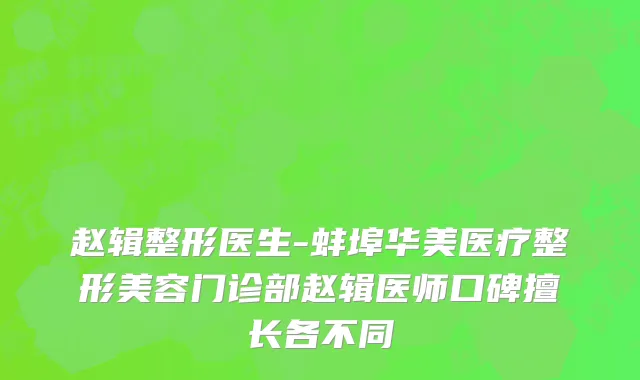 赵辑整形医生-蚌埠华美医疗整形美容门诊部赵辑医师口碑擅长各不同