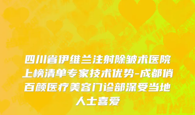 四川省伊维兰注射除皱术医院上榜清单专家技术优势-成都俏百颜医疗美容门诊部深受当地人士喜爱
