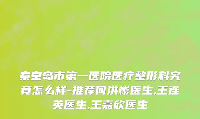 秦皇岛市第一医院医疗整形科究竟怎么样-推荐何洪彬医生,王连英医生,王嘉欣医生