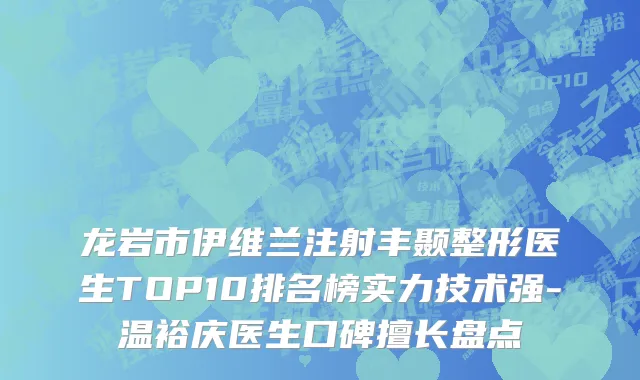 龙岩市伊维兰注射丰颞整形医生TOP10排名榜实力技术强-温裕庆医生口碑擅长盘点
