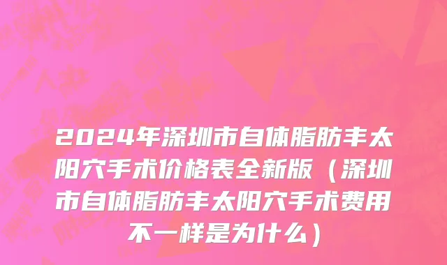 2024年深圳市自体脂肪丰太阳穴手术价格表全新版（深圳市自体脂肪丰太阳穴手术费用不一样是为什么）
