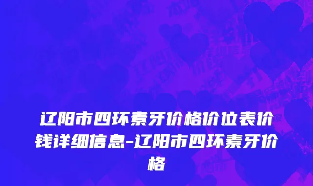 辽阳市四环素牙价格价位表价钱详细信息-辽阳市四环素牙价格